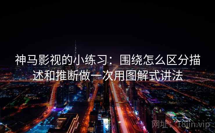 神马影视的小练习:围绕怎么区分描述和推断做一次用图解式讲法 神马影视的小练习:围绕怎么区分描述和推断做一次用图解式讲法