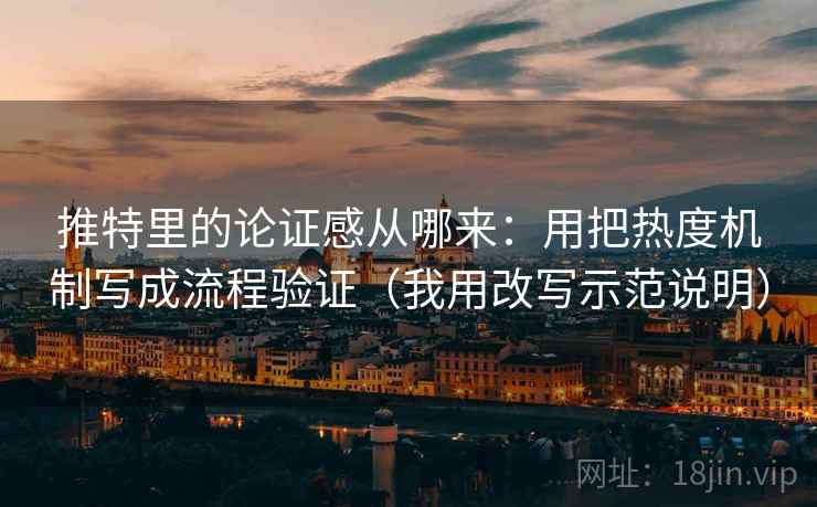 推特里的论证感从哪来:用把热度机制写成流程验证(我用改写示范说明) 推特里的论证感从哪来:用把热度机制写成流程验证(我用改写示范说明)