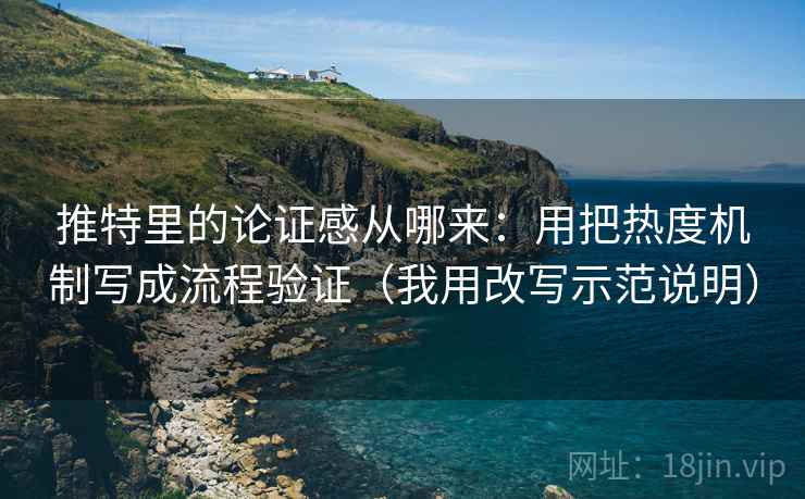 推特里的论证感从哪来:用把热度机制写成流程验证(我用改写示范说明) 推特里的论证感从哪来:用把热度机制写成流程验证(我用改写示范说明)