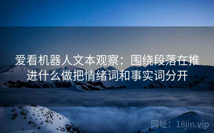 爱看机器人文本观察：围绕段落在推进什么做把情绪词和事实词分开